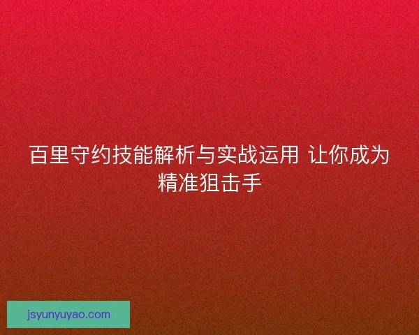 百里守约技能解析与实战运用 让你成为精准狙击手