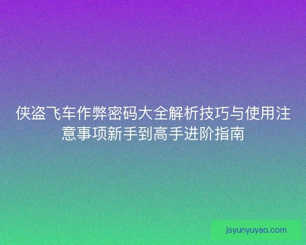 侠盗飞车作弊密码大全解析技巧与使用注意事项新手到高手进阶指南